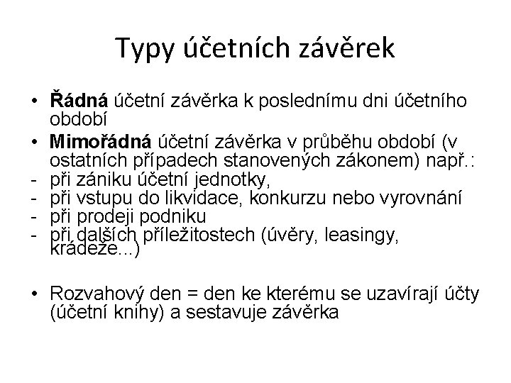 Typy účetních závěrek • Řádná účetní závěrka k poslednímu dni účetního období • Mimořádná