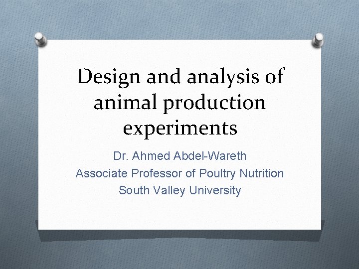 Design and analysis of animal production experiments Dr. Ahmed Abdel-Wareth Associate Professor of Poultry