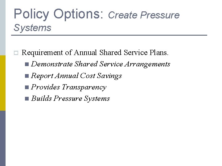 Policy Options: Create Pressure Systems p Requirement of Annual Shared Service Plans. n Demonstrate