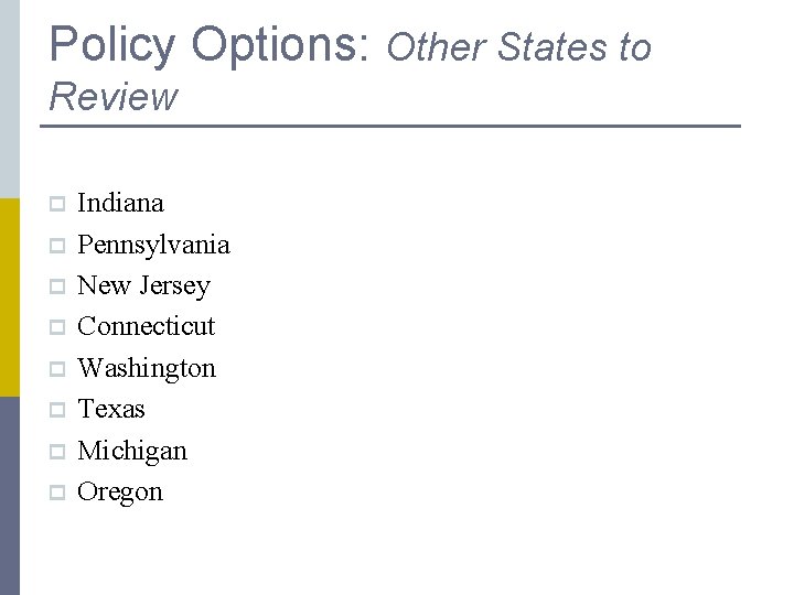 Policy Options: Other States to Review p p p p Indiana Pennsylvania New Jersey