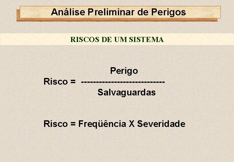 Análise Preliminar de Perigos RISCOS DE UM SISTEMA Perigo Risco = --------------Salvaguardas Risco =