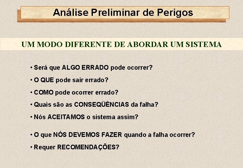 Análise Preliminar de Perigos UM MODO DIFERENTE DE ABORDAR UM SISTEMA • Será que