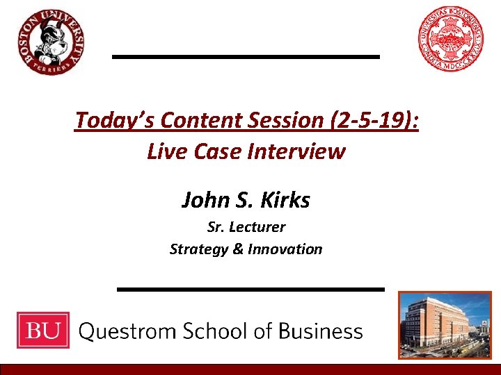 Today’s Content Session (2 -5 -19): Live Case Interview John S. Kirks Sr. Lecturer Today’s Content Session (2 -5 -19): Live Case Interview John S. Kirks Sr. Lecturer