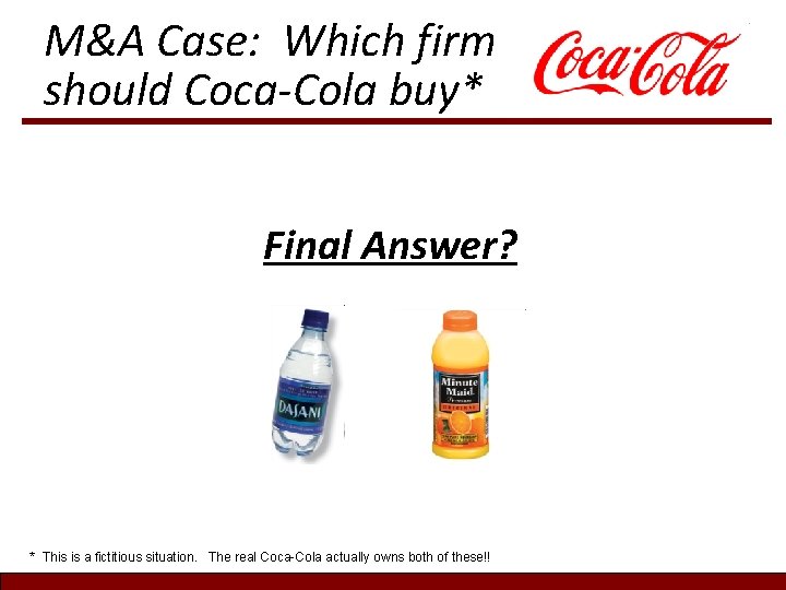 M&A Case: Which firm should Coca-Cola buy* Final Answer? * This is a fictitious M&A Case: Which firm should Coca-Cola buy* Final Answer? * This is a fictitious