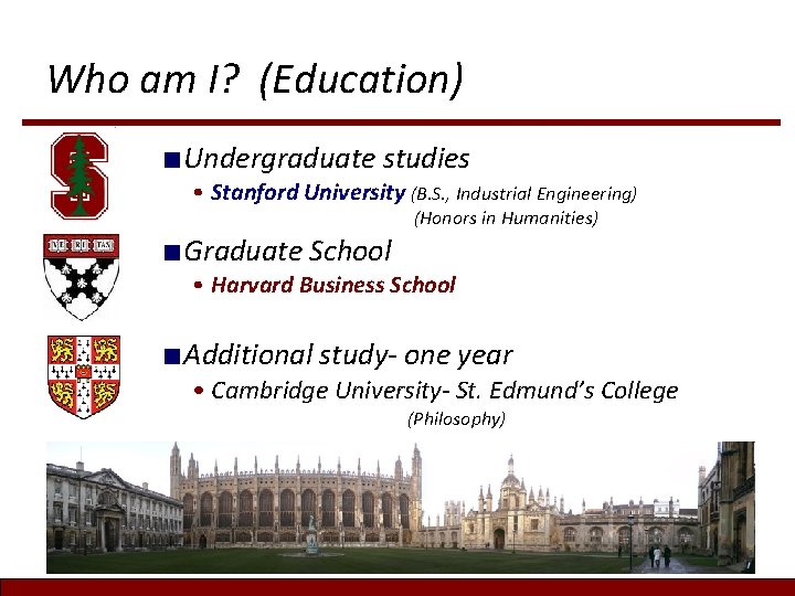Who am I? (Education) ■Undergraduate studies • Stanford University (B. S. , Industrial Engineering) Who am I? (Education) ■Undergraduate studies • Stanford University (B. S. , Industrial Engineering)