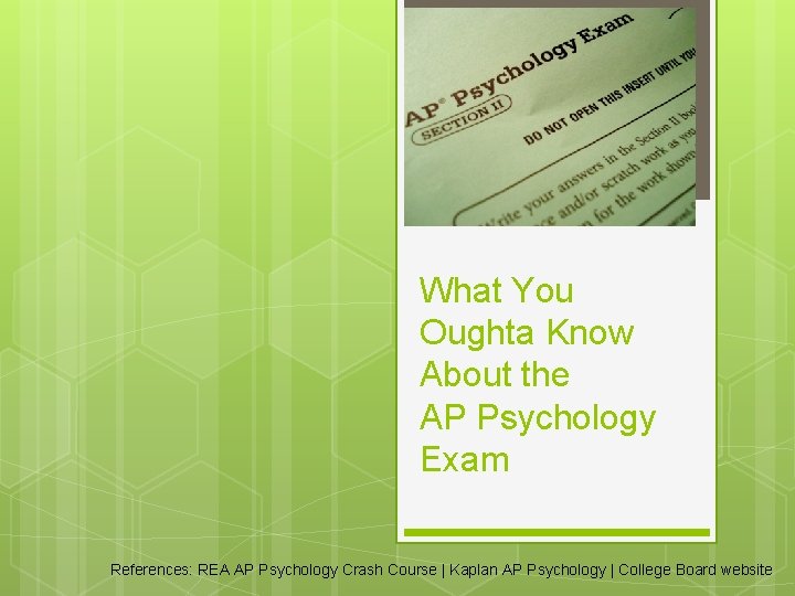 What You Oughta Know About the AP Psychology Exam References: REA AP Psychology Crash