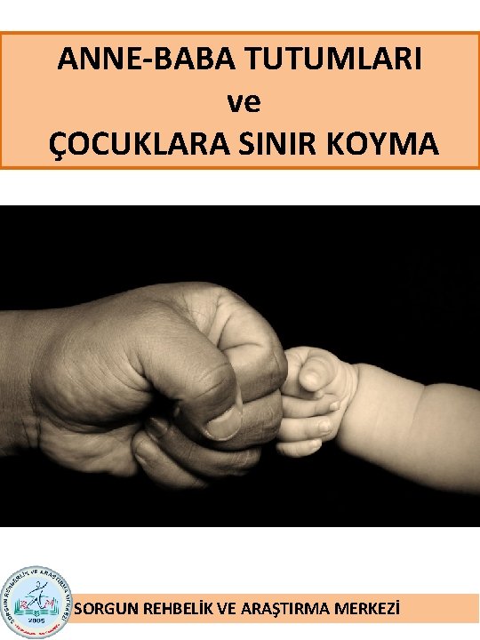 ANNE-BABA TUTUMLARI ve ÇOCUKLARA SINIR KOYMA SORGUN REHBELİK VE ARAŞTIRMA MERKEZİ 