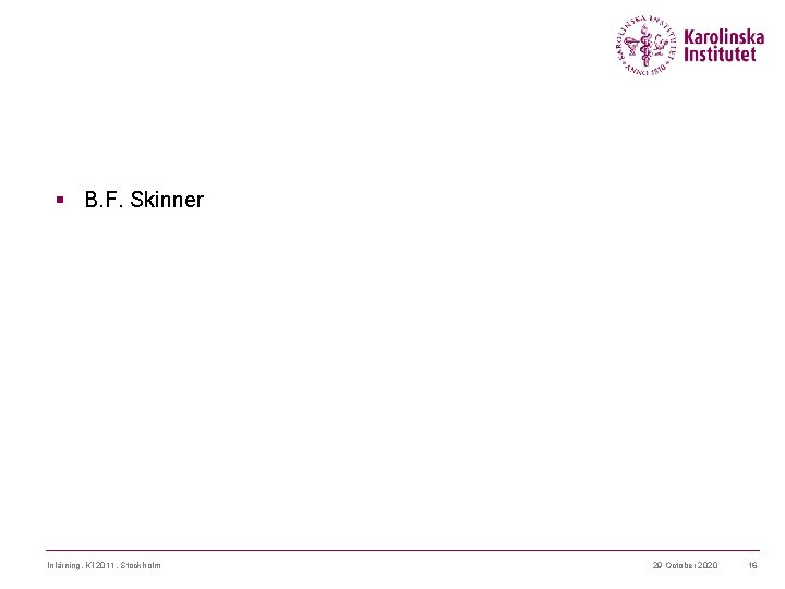 § B. F. Skinner Inlärning, KI 2011, Stockholm 29 October 2020 16 