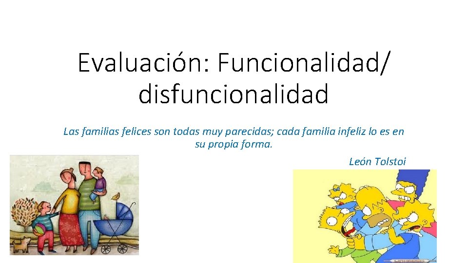 Evaluación: Funcionalidad/ disfuncionalidad Las familias felices son todas muy parecidas; cada familia infeliz lo