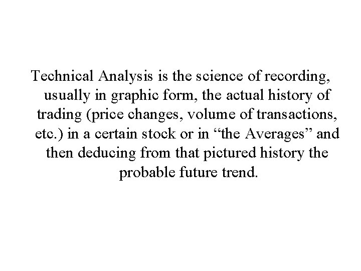 Technical Analysis is the science of recording, usually in graphic form, the actual history Technical Analysis is the science of recording, usually in graphic form, the actual history