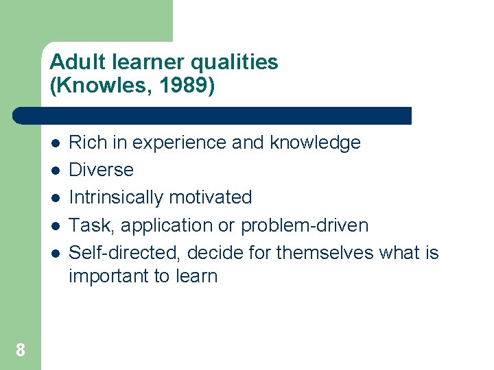 Adult learner qualities (Knowles, 1989) l l l 8 Rich in experience and knowledge