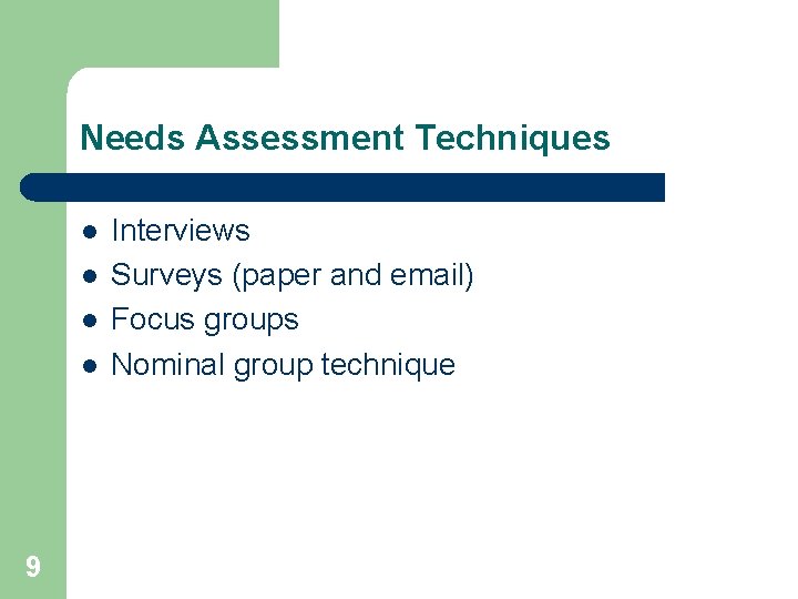 Needs Assessment Techniques l l 9 Interviews Surveys (paper and email) Focus groups Nominal