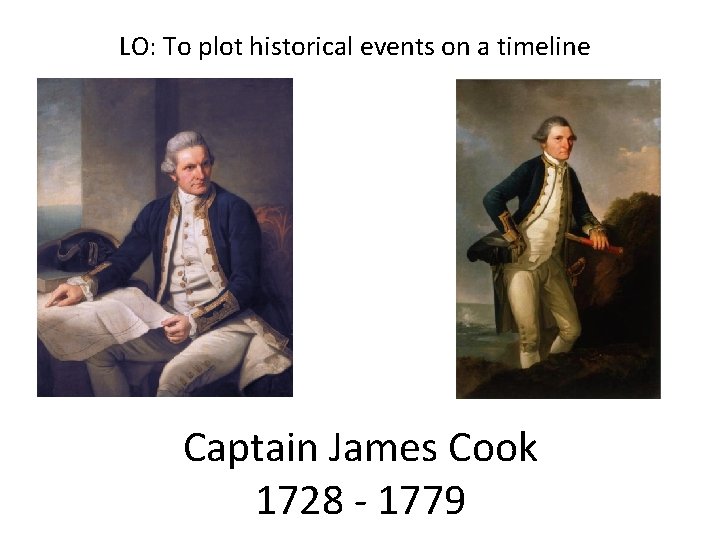 LO: To plot historical events on a timeline Captain James Cook 1728 - 1779