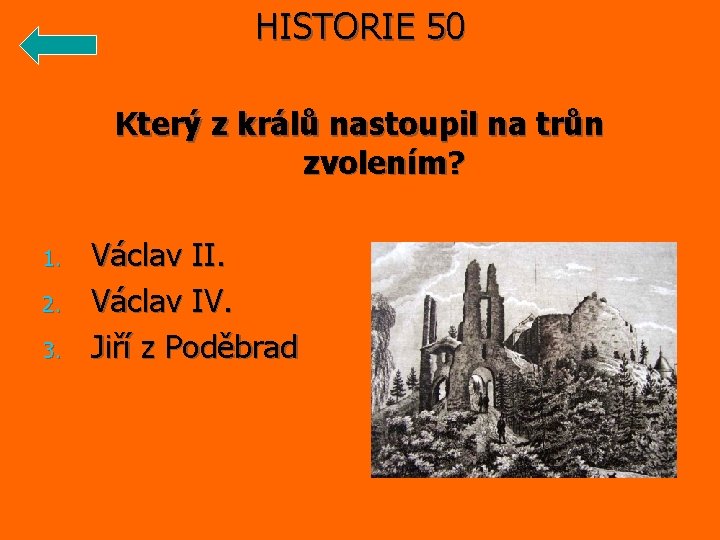 HISTORIE 50 Který z králů nastoupil na trůn zvolením? 1. 2. 3. Václav II.