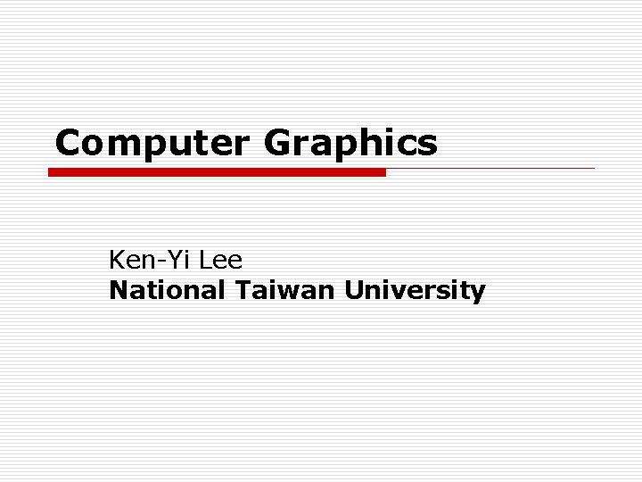 Computer Graphics Ken-Yi Lee National Taiwan University 