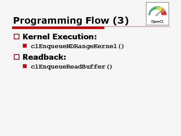 Programming Flow (3) o Kernel Execution: n cl. Enqueue. NDRange. Kernel() o Readback: n