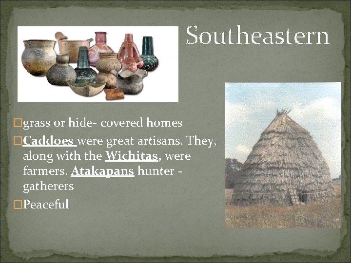 Southeastern �grass or hide- covered homes �Caddoes were great artisans. They, along with the