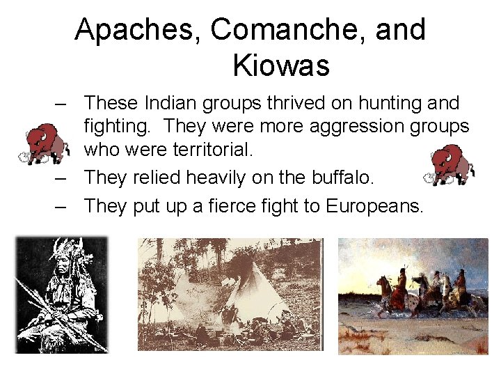 Apaches, Comanche, and Kiowas – These Indian groups thrived on hunting and fighting. They