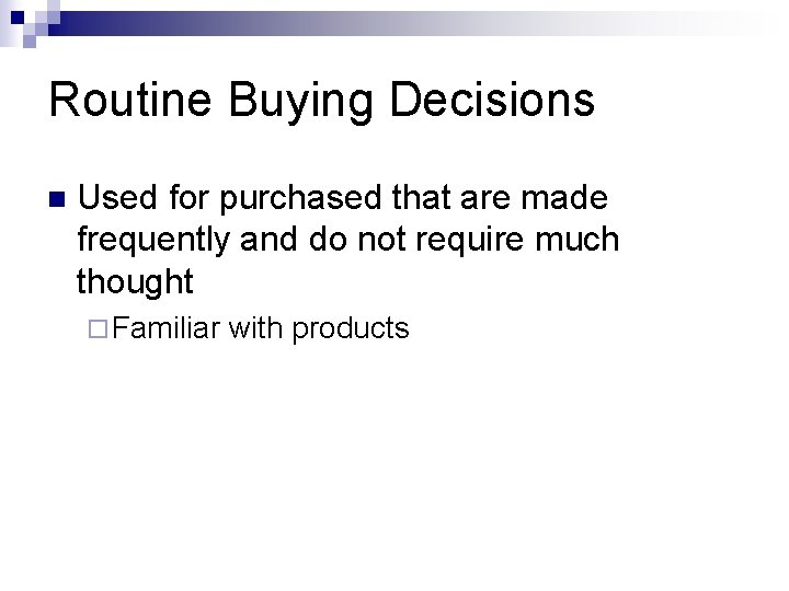 Routine Buying Decisions n Used for purchased that are made frequently and do not