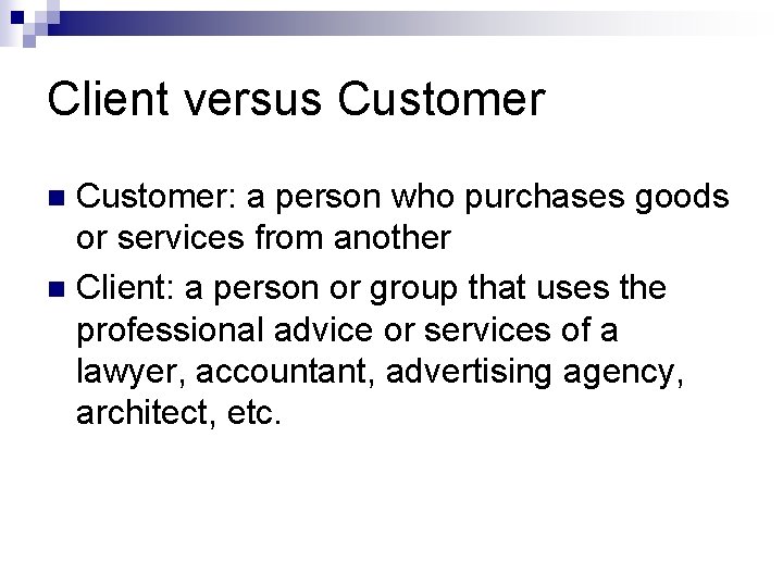 Client versus Customer: a person who purchases goods or services from another n Client: