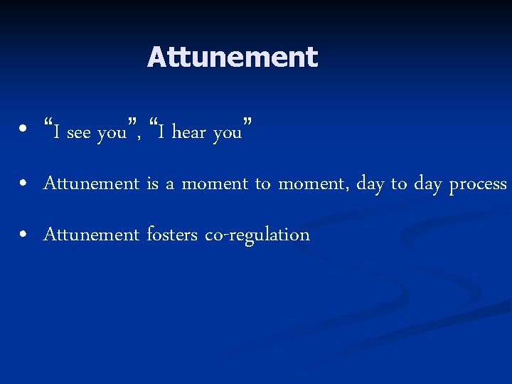 Attunement • “I see you”, “I hear you” • Attunement is a moment to