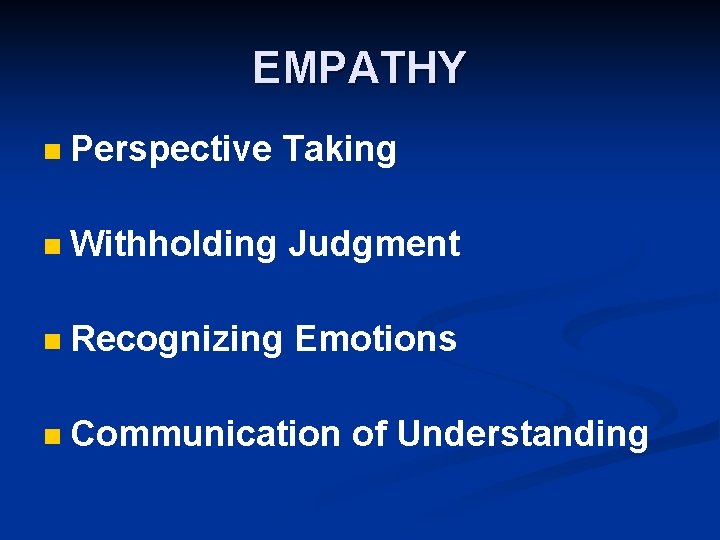 EMPATHY n Perspective Taking n Withholding Judgment n Recognizing Emotions n Communication of Understanding