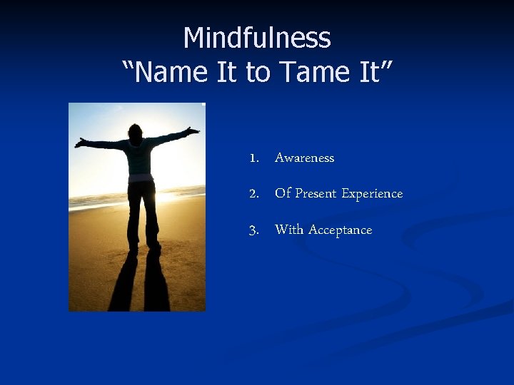Mindfulness “Name It to Tame It” 1. Awareness 2. Of Present Experience 3. With