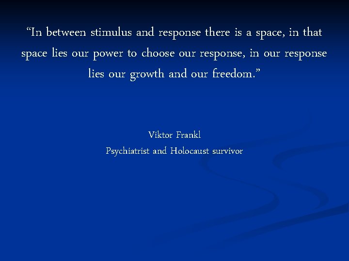 “In between stimulus and response there is a space, in that space lies our