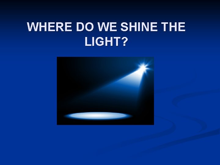WHERE DO WE SHINE THE LIGHT? 