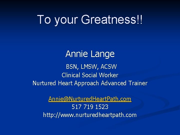 To your Greatness!! Annie Lange BSN, LMSW, ACSW Clinical Social Worker Nurtured Heart Approach