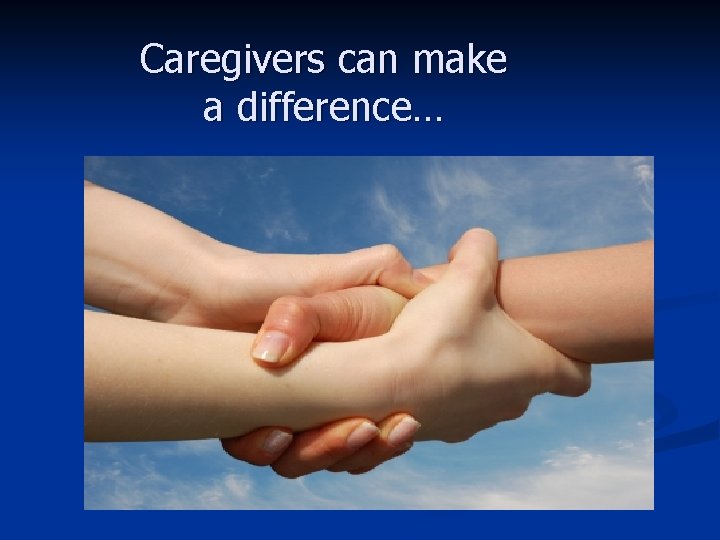 Caregivers can make a difference… 