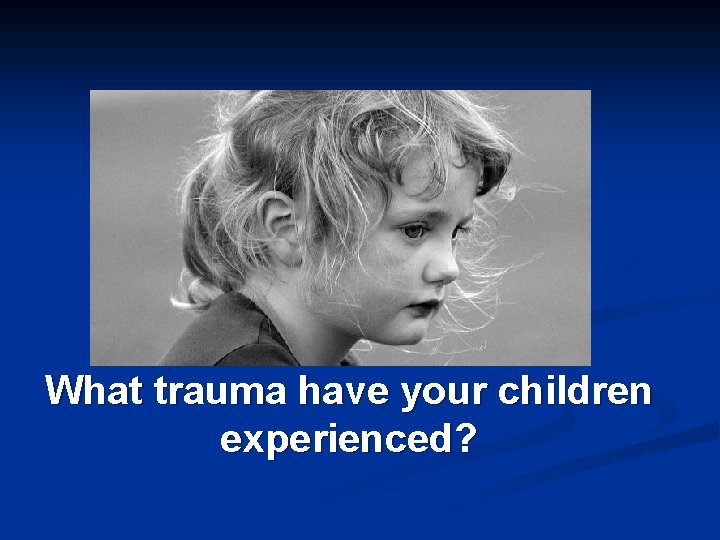 What trauma have your children experienced? 