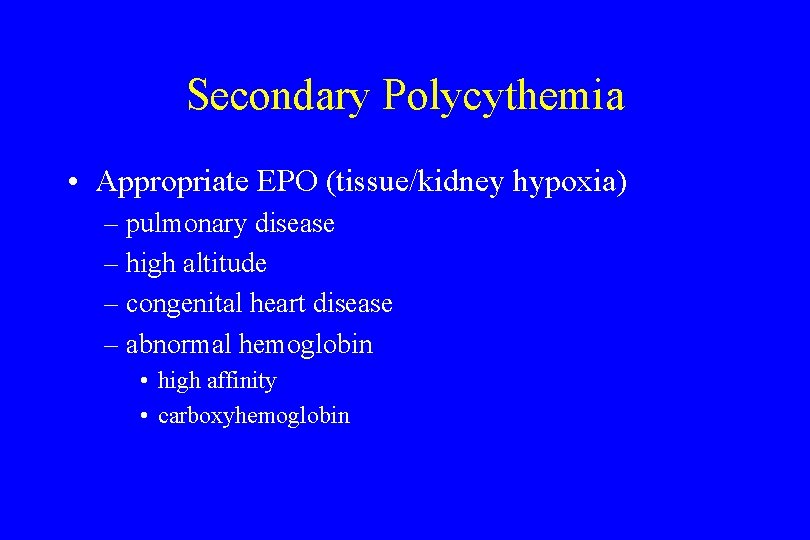 Secondary Polycythemia • Appropriate EPO (tissue/kidney hypoxia) – pulmonary disease – high altitude –