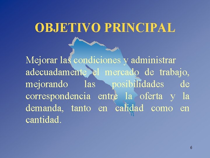 OBJETIVO PRINCIPAL Mejorar las condiciones y administrar adecuadamente el mercado de trabajo, mejorando las