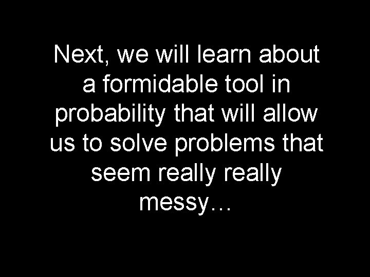 Next, we will learn about a formidable tool in probability that will allow us