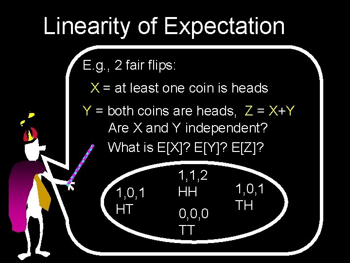 Linearity of Expectation E. g. , 2 fair flips: X = at least one