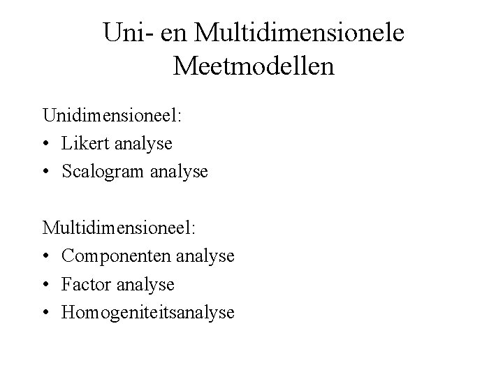 Uni- en Multidimensionele Meetmodellen Unidimensioneel: • Likert analyse • Scalogram analyse Multidimensioneel: • Componenten