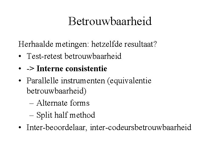 Betrouwbaarheid Herhaalde metingen: hetzelfde resultaat? • Test-retest betrouwbaarheid • -> Interne consistentie • Parallelle