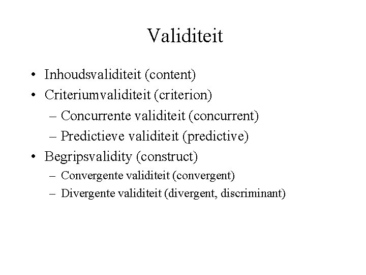 Validiteit • Inhoudsvaliditeit (content) • Criteriumvaliditeit (criterion) – Concurrente validiteit (concurrent) – Predictieve validiteit