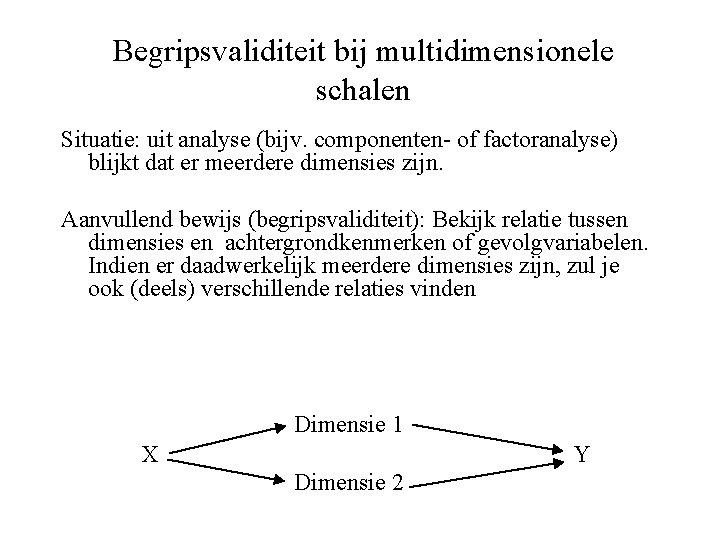 Begripsvaliditeit bij multidimensionele schalen Situatie: uit analyse (bijv. componenten- of factoranalyse) blijkt dat er