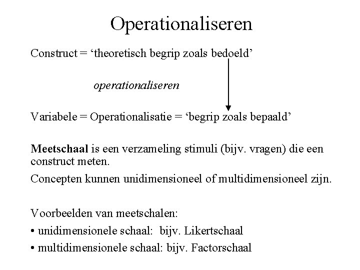 Operationaliseren Construct = ‘theoretisch begrip zoals bedoeld’ operationaliseren Variabele = Operationalisatie = ‘begrip zoals