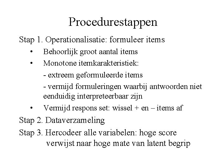 Procedurestappen Stap 1. Operationalisatie: formuleer items • • • Behoorlijk groot aantal items Monotone