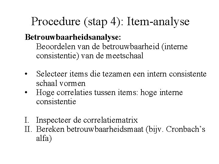 Procedure (stap 4): Item-analyse Betrouwbaarheidsanalyse: Beoordelen van de betrouwbaarheid (interne consistentie) van de meetschaal