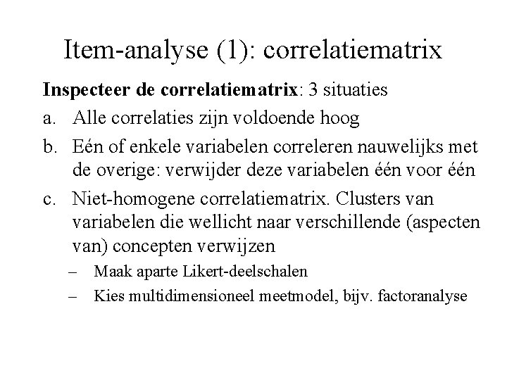 Item-analyse (1): correlatiematrix Inspecteer de correlatiematrix: 3 situaties a. Alle correlaties zijn voldoende hoog