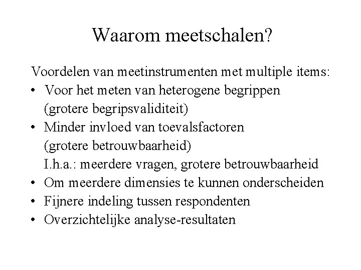 Waarom meetschalen? Voordelen van meetinstrumenten met multiple items: • Voor het meten van heterogene
