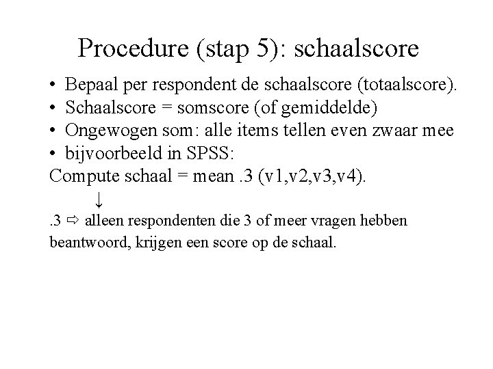 Procedure (stap 5): schaalscore • Bepaal per respondent de schaalscore (totaalscore). • Schaalscore =