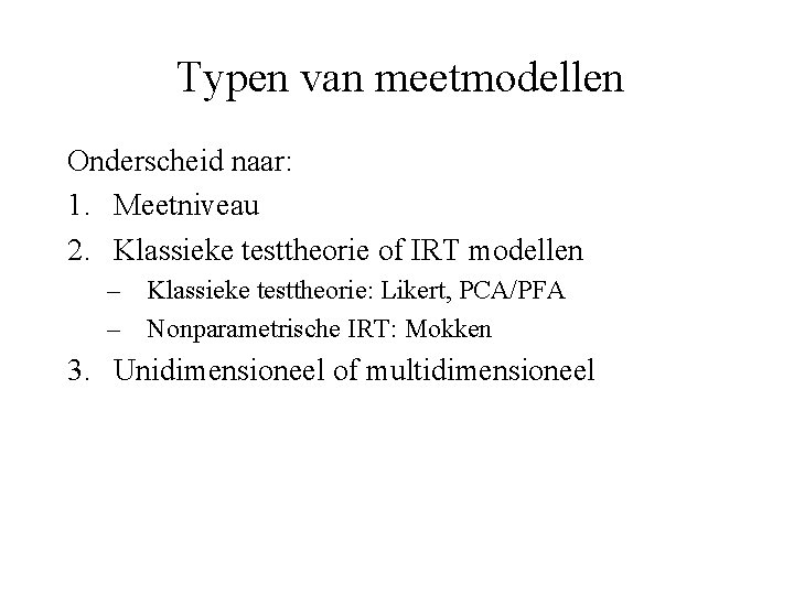 Typen van meetmodellen Onderscheid naar: 1. Meetniveau 2. Klassieke testtheorie of IRT modellen –