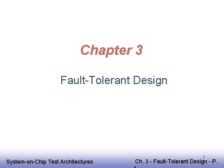 Chapter 3 Fault-Tolerant Design EE 141 System-on-Chip Test Architectures 1 Ch. 3 - Fault-Tolerant