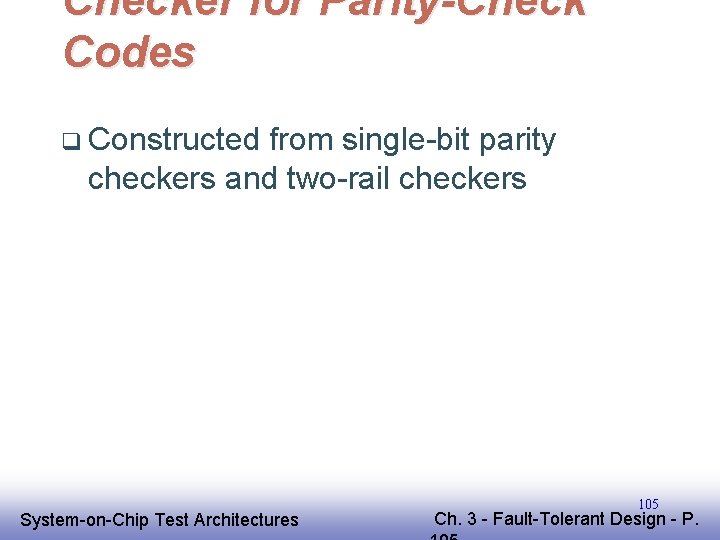 Checker for Parity-Check Codes q Constructed from single-bit parity checkers and two-rail checkers EE Checker for Parity-Check Codes q Constructed from single-bit parity checkers and two-rail checkers EE