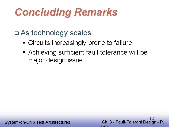 Concluding Remarks q As technology scales § Circuits increasingly prone to failure § Achieving